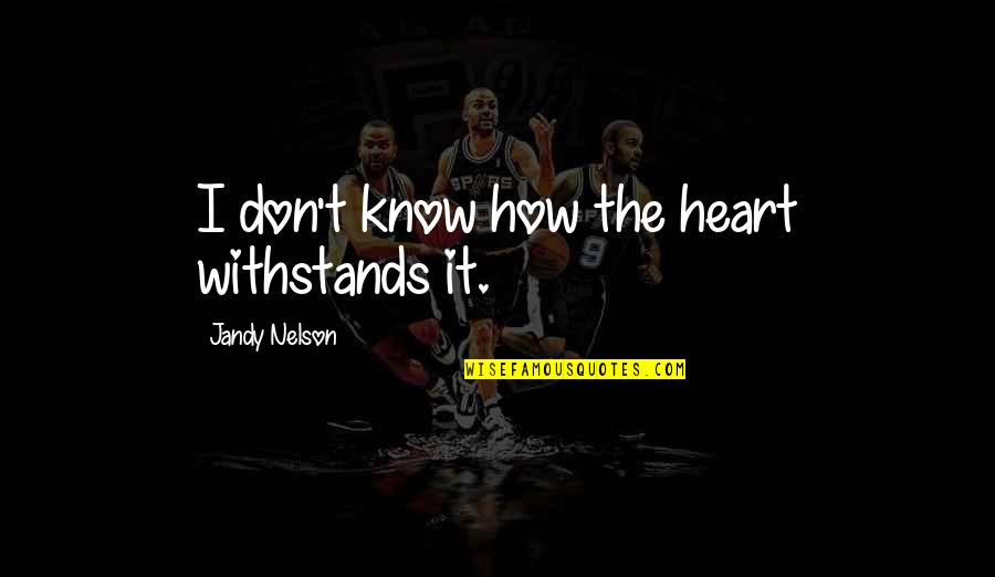 Jurij Dolgorukij Quotes By Jandy Nelson: I don't know how the heart withstands it. Jurij Dolgorukij Quotes By Jandy Nelson: I don't know how the heart withstands it.