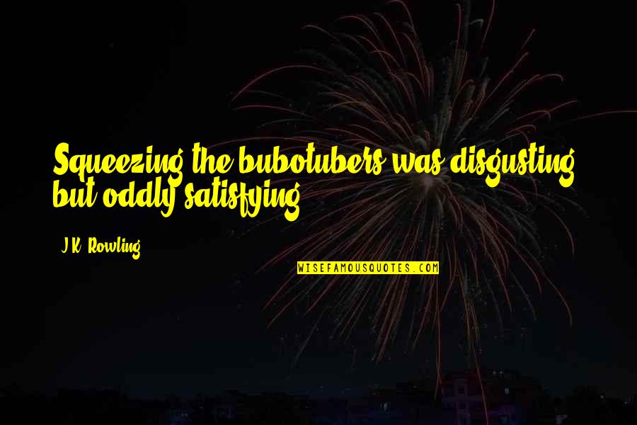 Jurin South Quotes By J.K. Rowling: Squeezing the bubotubers was disgusting, but oddly satisfying.