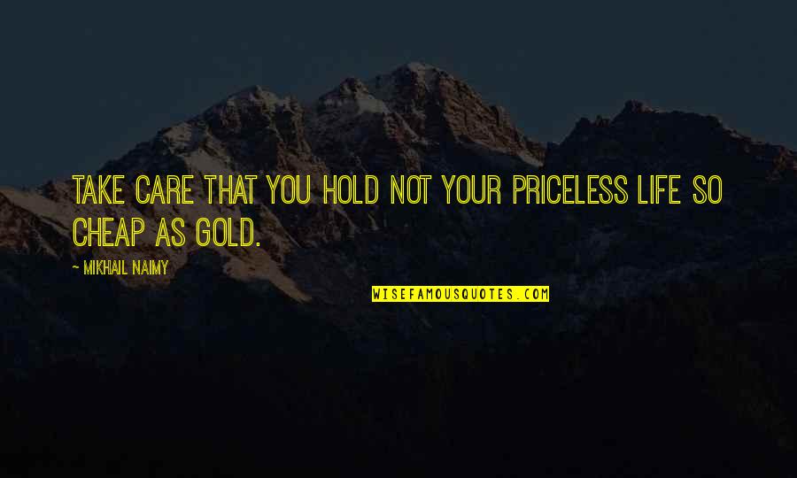 Juriniai Quotes By Mikhail Naimy: Take care that you hold not your priceless