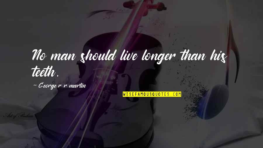Jurisich Obituaries Quotes By George R R Martin: No man should live longer than his teeth. Jurisich Obituaries Quotes By George R R Martin: No man should live longer than his teeth.