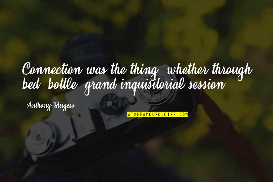 Jurisprudence Exam Quotes By Anthony Burgess: Connection was the thing, whether through bed, bottle, Jurisprudence Exam Quotes By Anthony Burgess: Connection was the thing, whether through bed, bottle,
