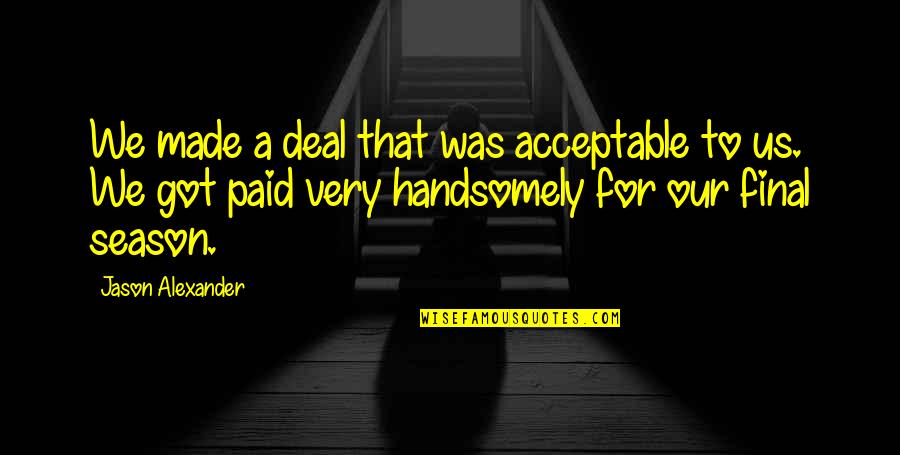 Jurisprudence Legal Positivism Quotes By Jason Alexander: We made a deal that was acceptable to