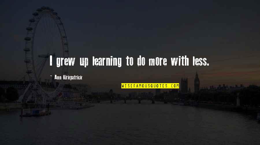 Juristic Acts Quotes By Ann Kirkpatrick: I grew up learning to do more with Juristic Acts Quotes By Ann Kirkpatrick: I grew up learning to do more with