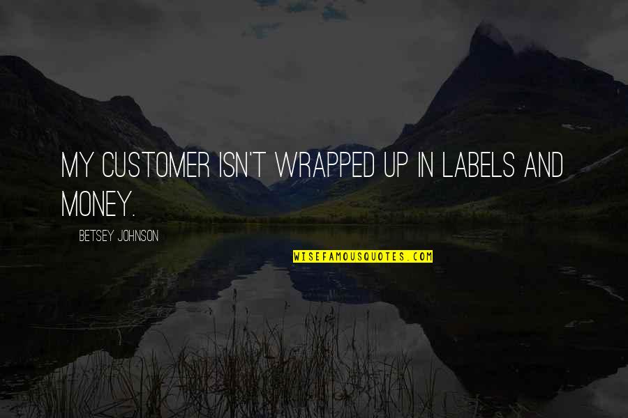 Juristic Acts Quotes By Betsey Johnson: My customer isn't wrapped up in labels and Juristic Acts Quotes By Betsey Johnson: My customer isn't wrapped up in labels and