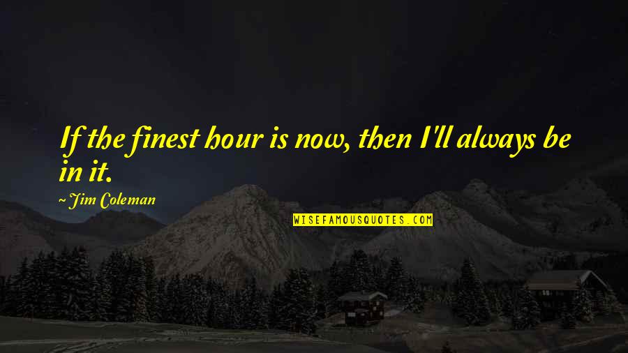 Jurith Quotes By Jim Coleman: If the finest hour is now, then I'll Jurith Quotes By Jim Coleman: If the finest hour is now, then I'll