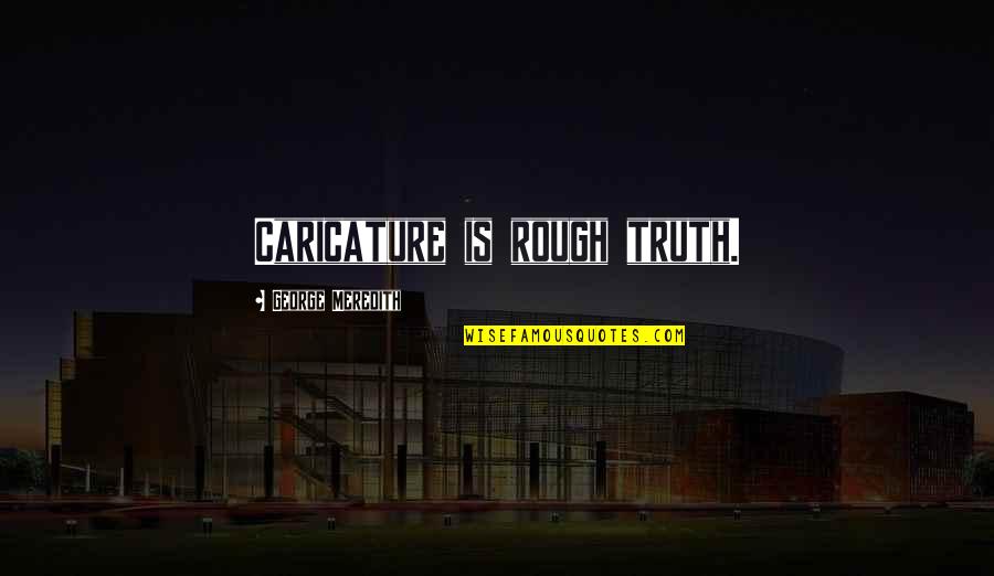 Juritha Quotes By George Meredith: Caricature is rough truth. Juritha Quotes By George Meredith: Caricature is rough truth.