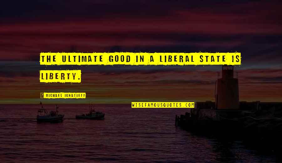 Jurjen Pronunciation Quotes By Michael Ignatieff: The ultimate good in a liberal state is Jurjen Pronunciation Quotes By Michael Ignatieff: The ultimate good in a liberal state is
