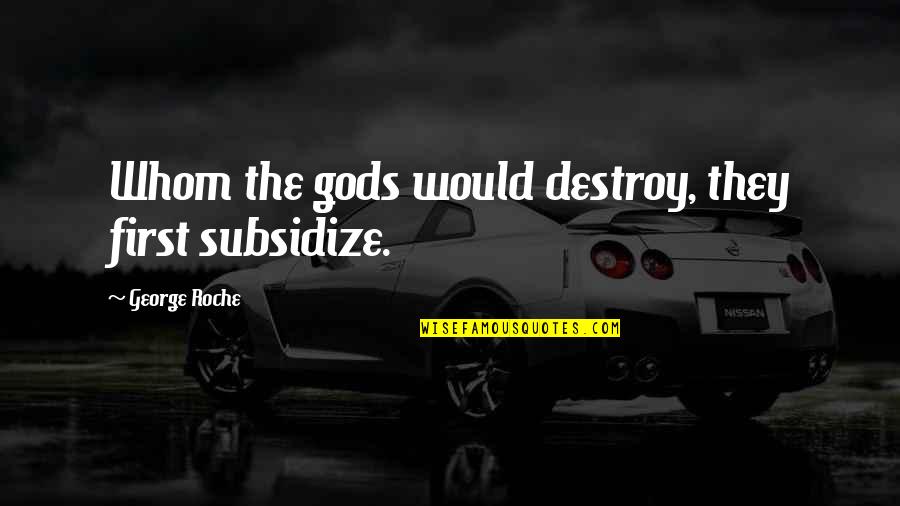 Jurkovac Quotes By George Roche: Whom the gods would destroy, they first subsidize. Jurkovac Quotes By George Roche: Whom the gods would destroy, they first subsidize.