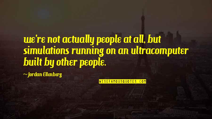 Jurnalisme Warga Quotes By Jordan Ellenberg: we're not actually people at all, but simulations Jurnalisme Warga Quotes By Jordan Ellenberg: we're not actually people at all, but simulations