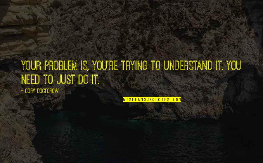 Jurnalul Bihorean Quotes By Cory Doctorow: Your problem is, you're trying to understand it.