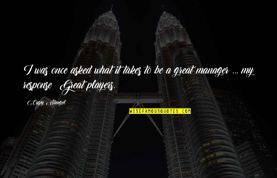Jurnalul De Arges Quotes By Casey Stengel: I was once asked what it takes to Jurnalul De Arges Quotes By Casey Stengel: I was once asked what it takes to