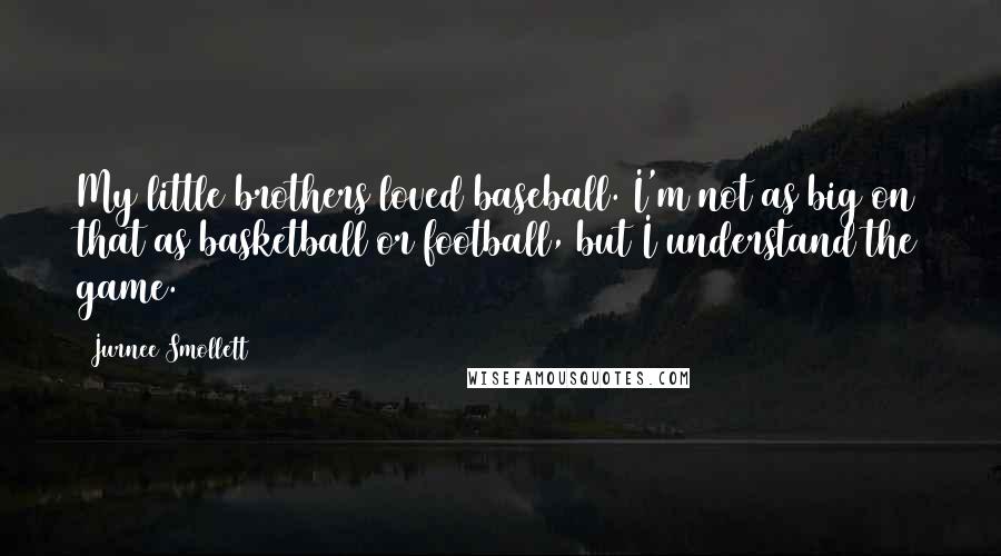 Jurnee Smollett quotes: My little brothers loved baseball. I'm not as big on that as basketball or football, but I understand the game.