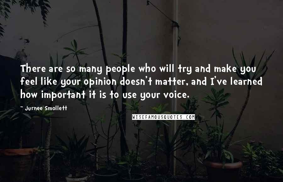 Jurnee Smollett quotes: There are so many people who will try and make you feel like your opinion doesn't matter, and I've learned how important it is to use your voice.