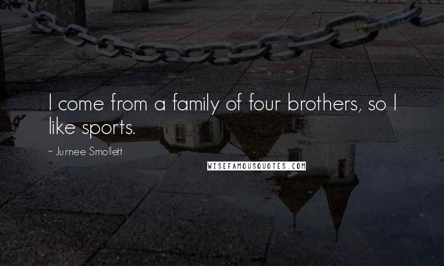 Jurnee Smollett quotes: I come from a family of four brothers, so I like sports.