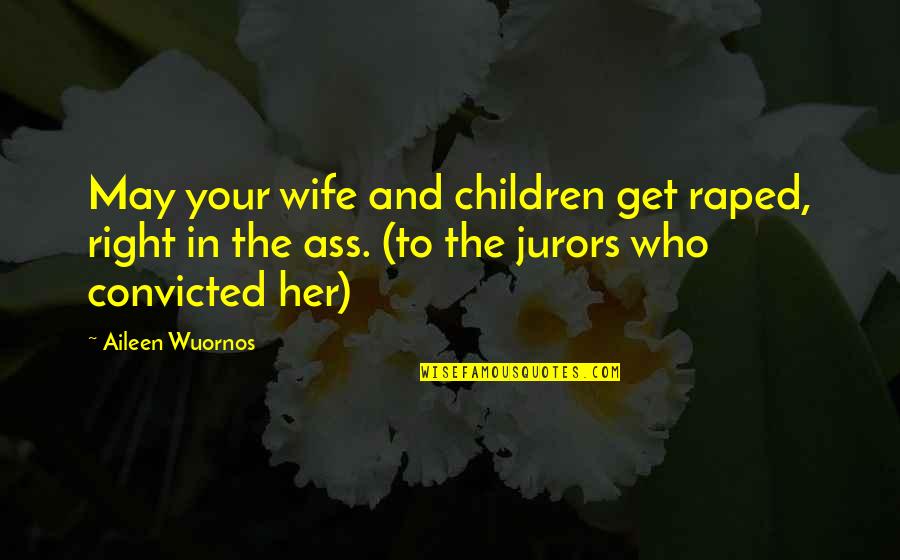 Jurors Quotes By Aileen Wuornos: May your wife and children get raped, right