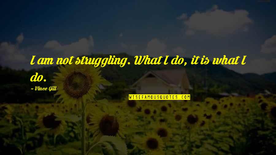 Jurowski Conductor Quotes By Vince Gill: I am not struggling. What I do, it Jurowski Conductor Quotes By Vince Gill: I am not struggling. What I do, it