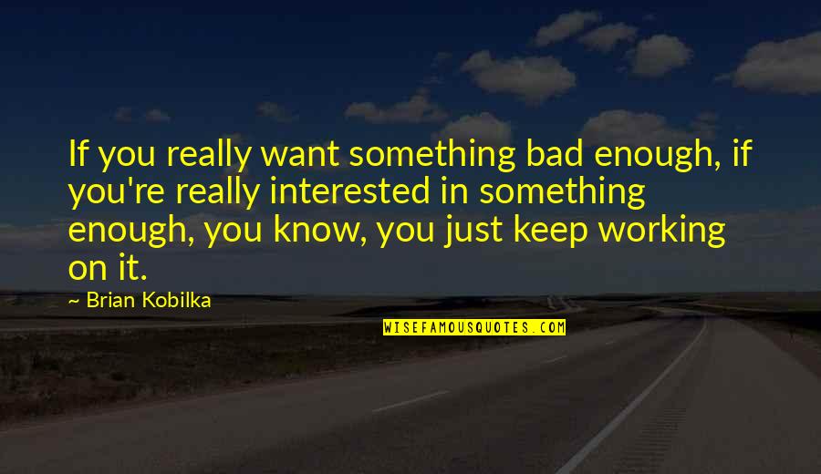 Jursk Quotes By Brian Kobilka: If you really want something bad enough, if