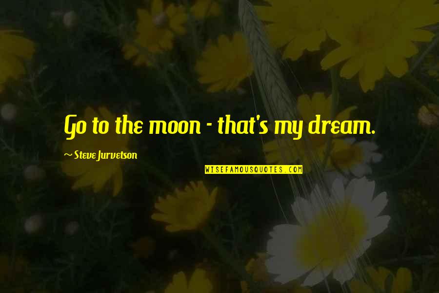 Jurvetson Steve Quotes By Steve Jurvetson: Go to the moon - that's my dream. Jurvetson Steve Quotes By Steve Jurvetson: Go to the moon - that's my dream.