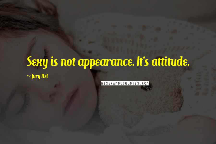 Jury Nel quotes: Sexy is not appearance. It's attitude.