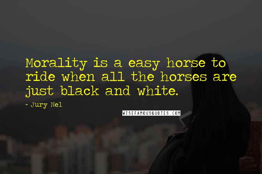 Jury Nel quotes: Morality is a easy horse to ride when all the horses are just black and white.