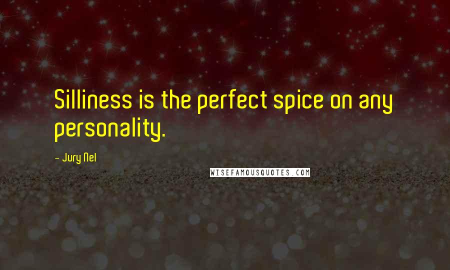 Jury Nel quotes: Silliness is the perfect spice on any personality.