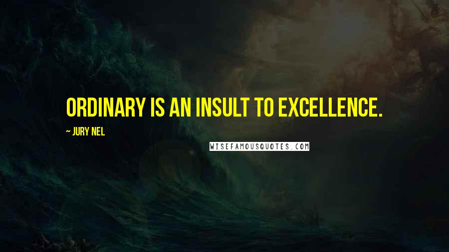 Jury Nel quotes: Ordinary is an insult to excellence.