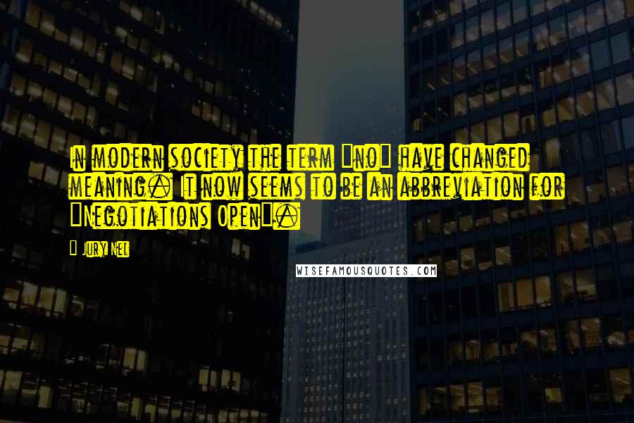 Jury Nel quotes: In modern society the term "no" have changed meaning. It now seems to be an abbreviation for "Negotiations Open".