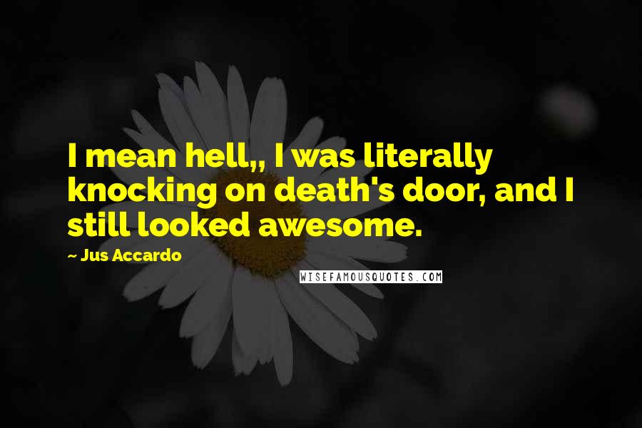 Jus Accardo quotes: I mean hell,, I was literally knocking on death's door, and I still looked awesome.