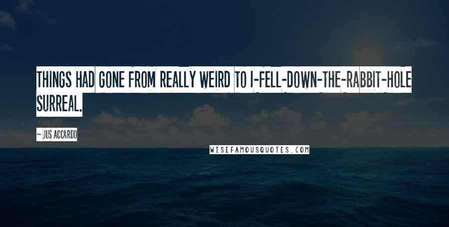Jus Accardo quotes: Things had gone from really weird to I-fell-down-the-rabbit-hole surreal.