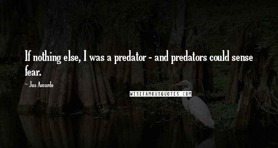 Jus Accardo quotes: If nothing else, I was a predator - and predators could sense fear.