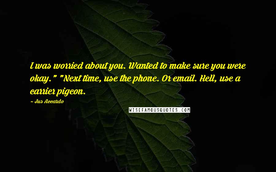 Jus Accardo quotes: I was worried about you. Wanted to make sure you were okay." "Next time, use the phone. Or email. Hell, use a carrier pigeon.