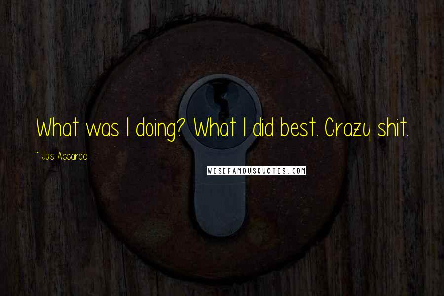 Jus Accardo quotes: What was I doing? What I did best. Crazy shit.