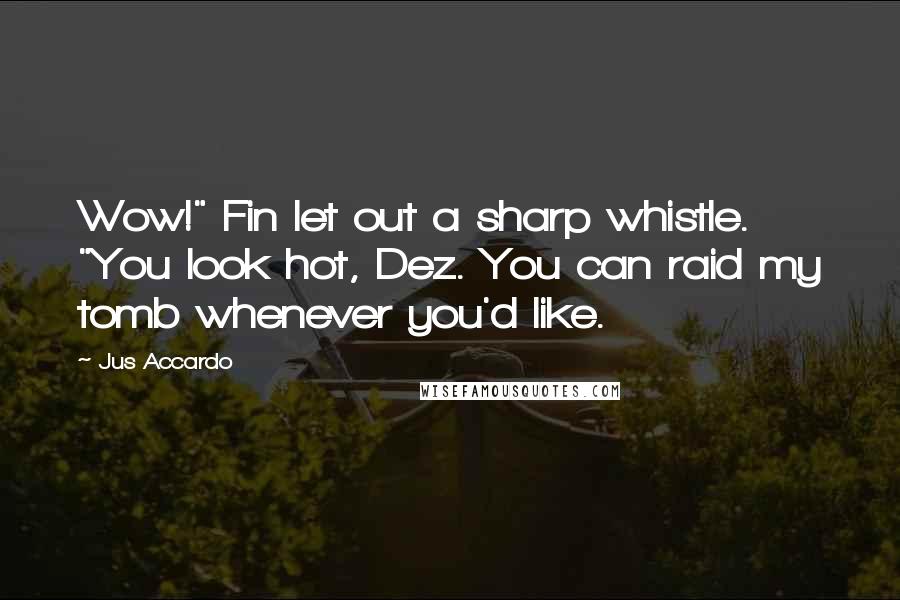 Jus Accardo quotes: Wow!" Fin let out a sharp whistle. "You look hot, Dez. You can raid my tomb whenever you'd like.