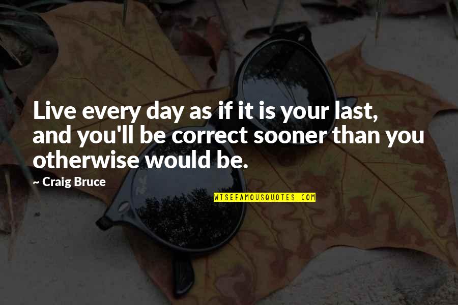 Juschka Dirk Quotes By Craig Bruce: Live every day as if it is your Juschka Dirk Quotes By Craig Bruce: Live every day as if it is your