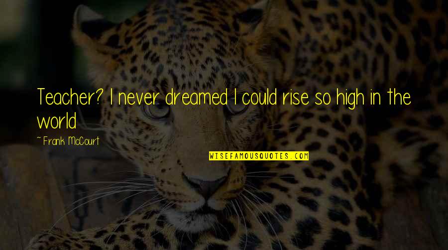 Juses Crust Quotes By Frank McCourt: Teacher? I never dreamed I could rise so