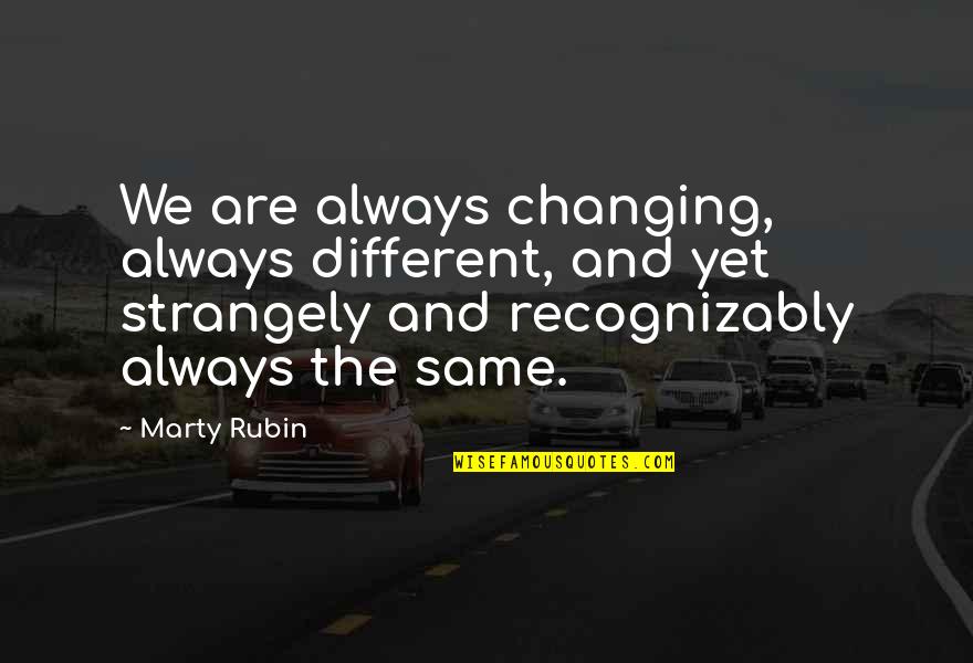 Juses Crust Quotes By Marty Rubin: We are always changing, always different, and yet