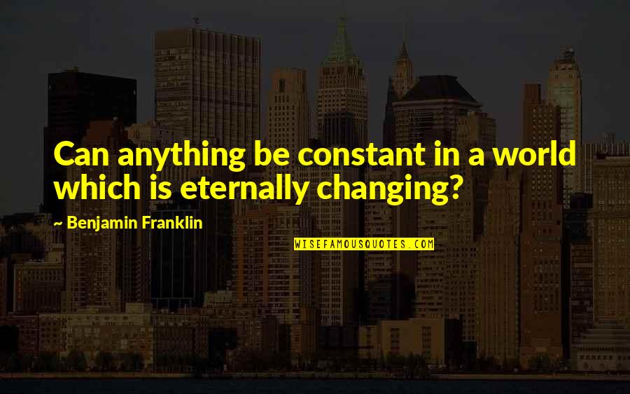 Jushiro X Quotes By Benjamin Franklin: Can anything be constant in a world which Jushiro X Quotes By Benjamin Franklin: Can anything be constant in a world which