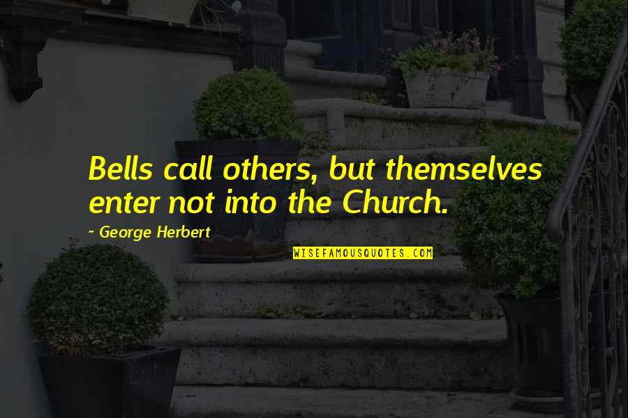 Jusin Quotes By George Herbert: Bells call others, but themselves enter not into