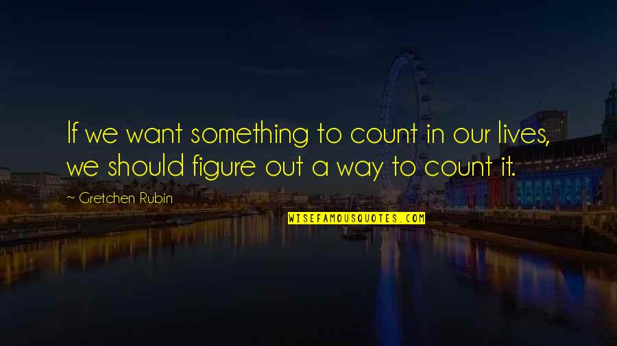 Juslin Bieber Quotes By Gretchen Rubin: If we want something to count in our Juslin Bieber Quotes By Gretchen Rubin: If we want something to count in our