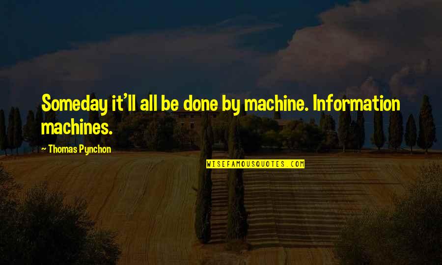 Jusqu'a Quotes By Thomas Pynchon: Someday it'll all be done by machine. Information Jusqu'a Quotes By Thomas Pynchon: Someday it'll all be done by machine. Information