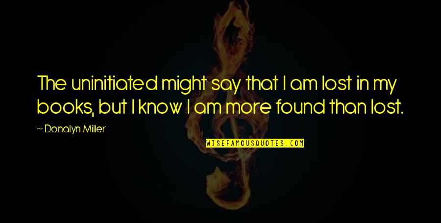Jusquen Paradis Quotes By Donalyn Miller: The uninitiated might say that I am lost Jusquen Paradis Quotes By Donalyn Miller: The uninitiated might say that I am lost