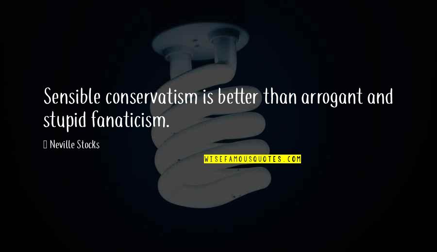 Juss Quotes By Neville Stocks: Sensible conservatism is better than arrogant and stupid