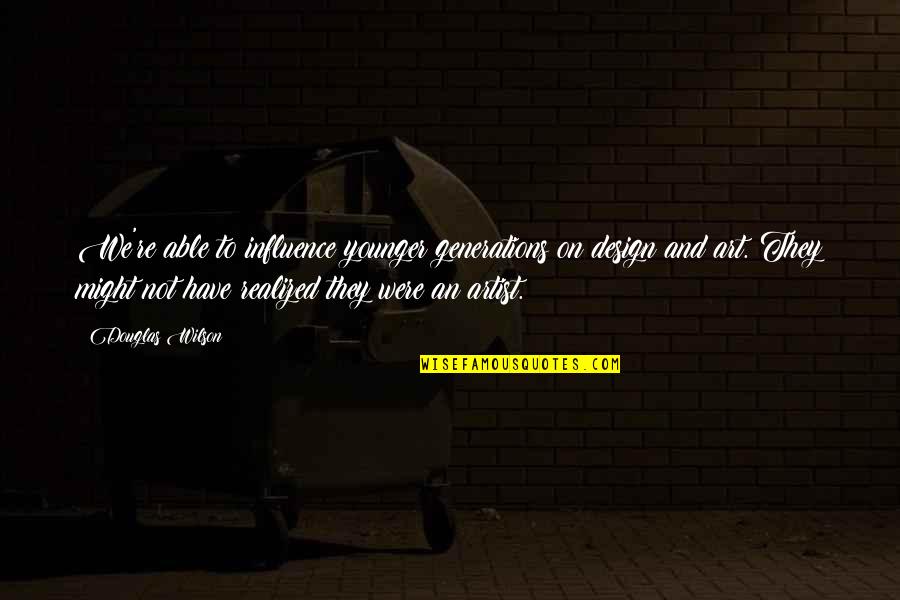 Jussara Araujo Quotes By Douglas Wilson: We're able to influence younger generations on design Jussara Araujo Quotes By Douglas Wilson: We're able to influence younger generations on design