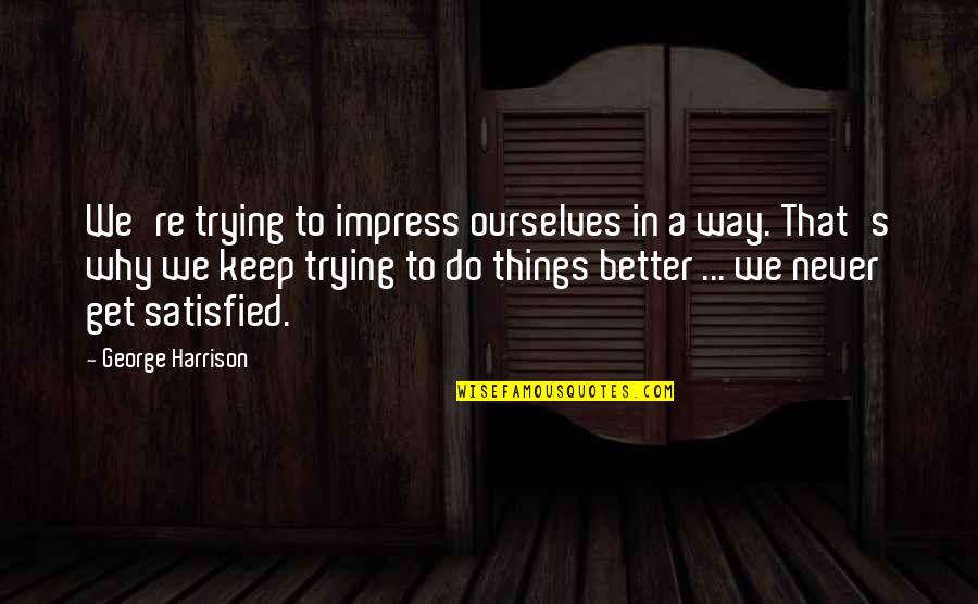 Jussara Araujo Quotes By George Harrison: We're trying to impress ourselves in a way. Jussara Araujo Quotes By George Harrison: We're trying to impress ourselves in a way.