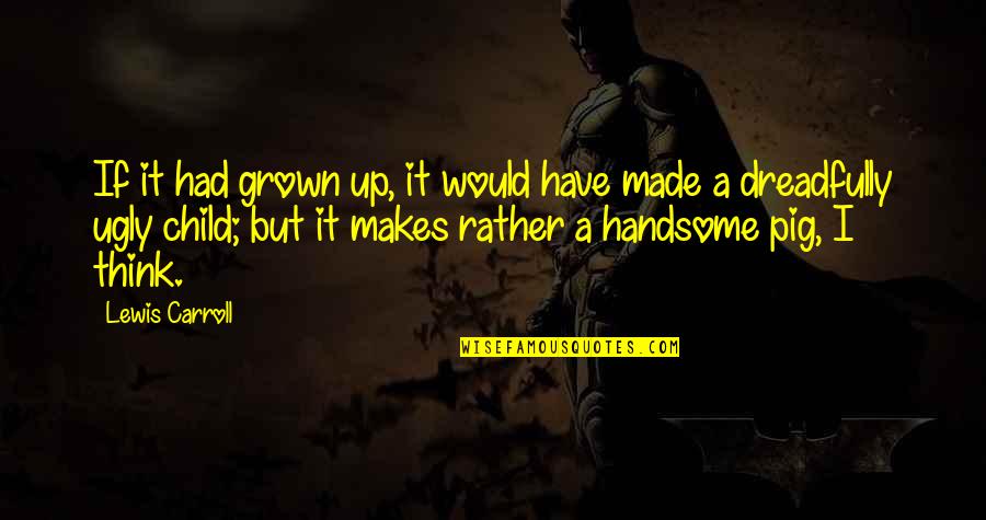Jussara Marques Quotes By Lewis Carroll: If it had grown up, it would have