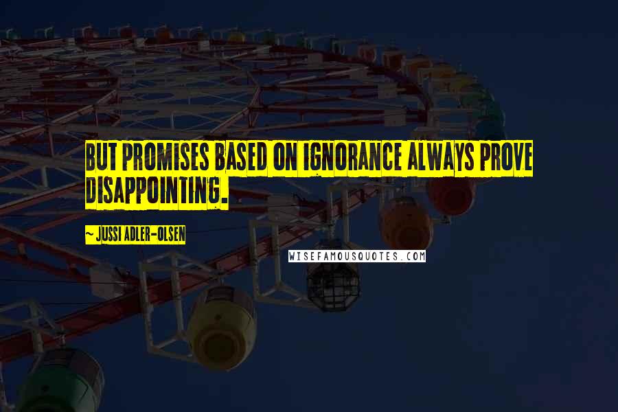 Jussi Adler-Olsen quotes: But promises based on ignorance always prove disappointing.