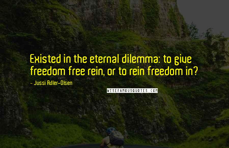 Jussi Adler-Olsen quotes: Existed in the eternal dilemma: to give freedom free rein, or to rein freedom in?