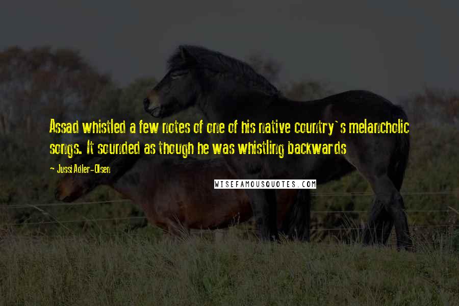 Jussi Adler-Olsen quotes: Assad whistled a few notes of one of his native country's melancholic songs. It sounded as though he was whistling backwards