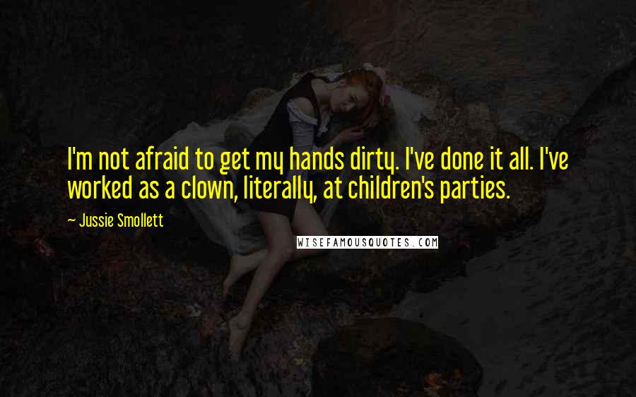 Jussie Smollett quotes: I'm not afraid to get my hands dirty. I've done it all. I've worked as a clown, literally, at children's parties.