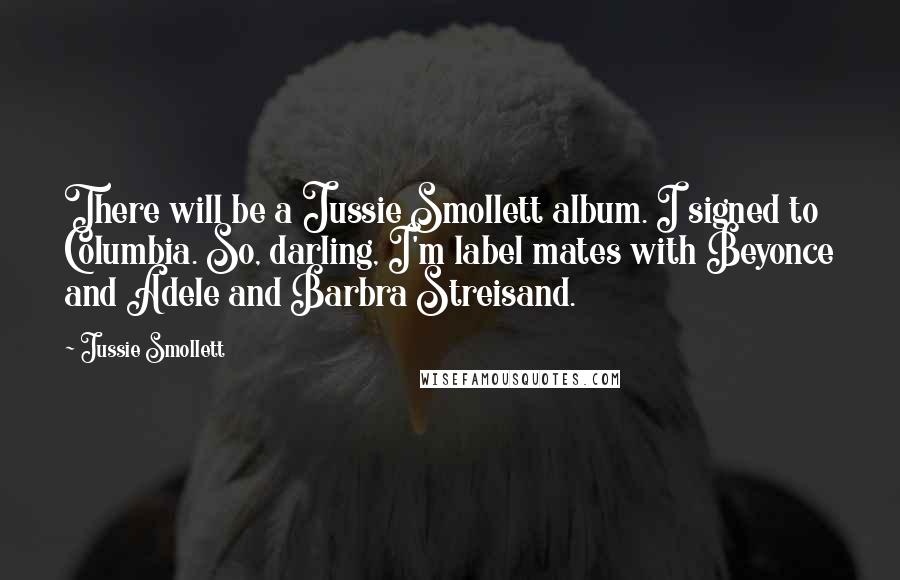 Jussie Smollett quotes: There will be a Jussie Smollett album. I signed to Columbia. So, darling, I'm label mates with Beyonce and Adele and Barbra Streisand.